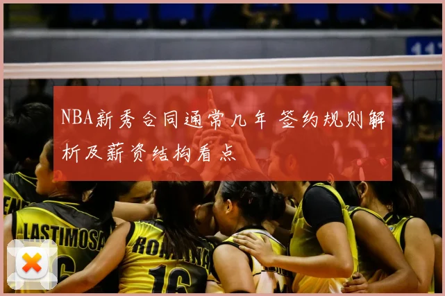 NBA新秀合同通常几年 签约规则解析及薪资结构看点
